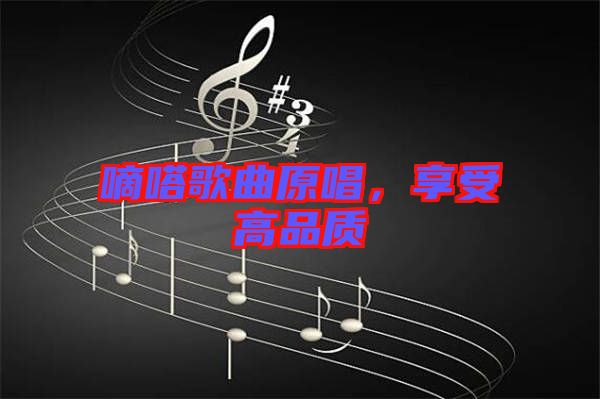 嘀嗒歌曲原唱，享受高品质