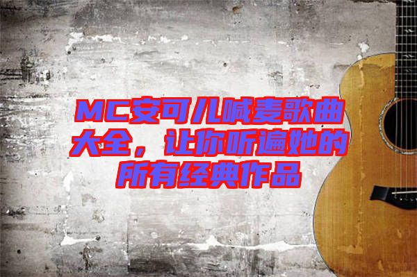 MC安可儿喊麦歌曲大全，让你听遍她的所有经典作品