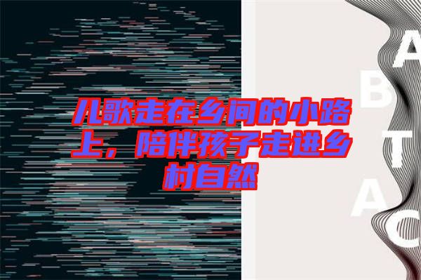 儿歌走在乡间的小路上，陪伴孩子走进乡村自然
