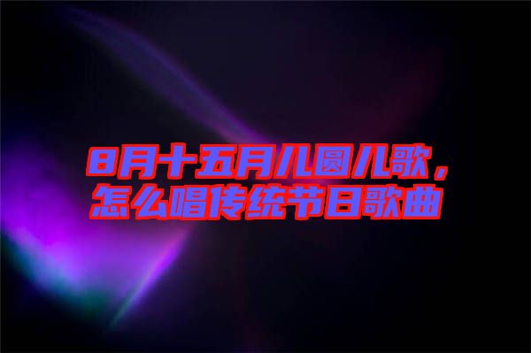 8月十五月儿圆儿歌，怎么唱传统节日歌曲