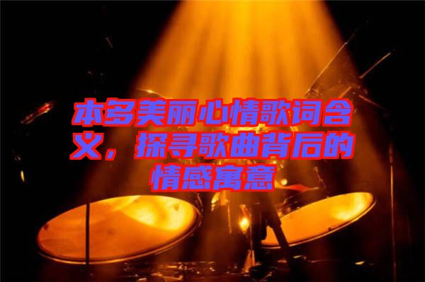 本多美丽心情歌词含义，探寻歌曲背后的情感寓意