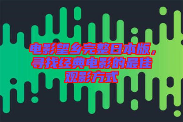 电影望乡完整日本版，寻找经典电影的最佳观影方式