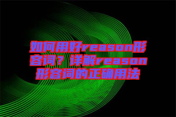 如何用好reason形容词？详解reason形容词的正确用法