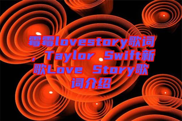 霉霉lovestory歌词，Taylor Swift新歌Love Story歌词介绍