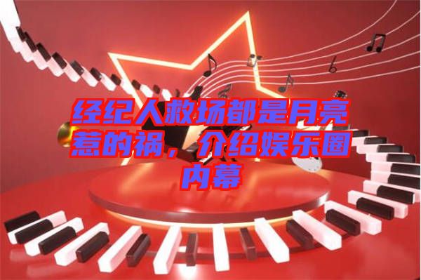 经纪人救场都是月亮惹的祸，介绍娱乐圈内幕