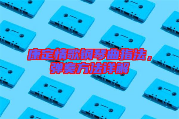 康定情歌钢琴曲指法，弹奏方法详解