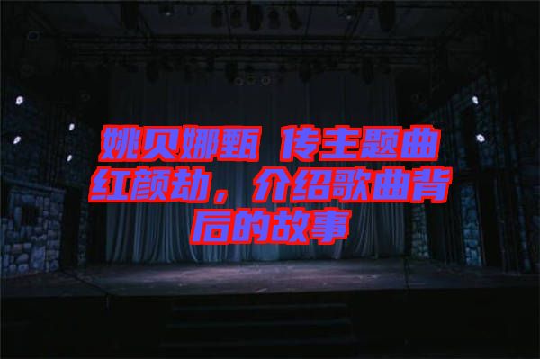 姚贝娜甄嬛传主题曲红颜劫，介绍歌曲背后的故事