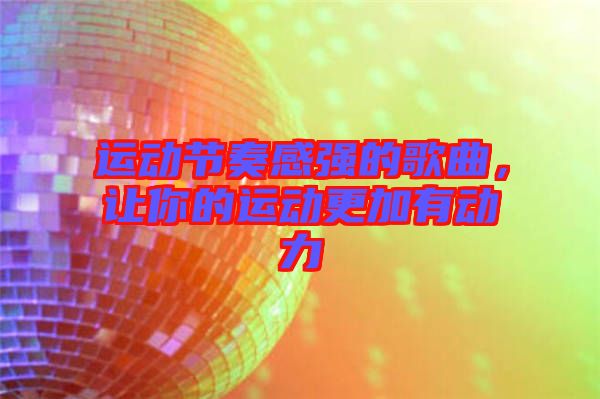运动节奏感强的歌曲，让你的运动更加有动力