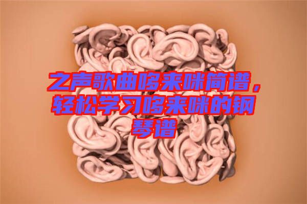 之声歌曲哆来咪简谱，轻松学习哆来咪的钢琴谱