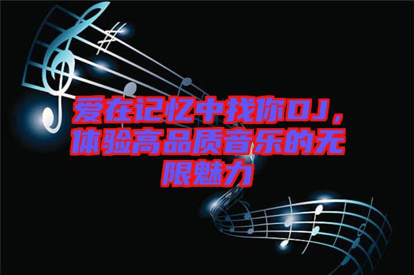 爱在记忆中找你DJ，体验高品质音乐的无限魅力