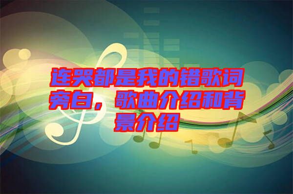 连哭都是我的错歌词旁白，歌曲介绍和背景介绍