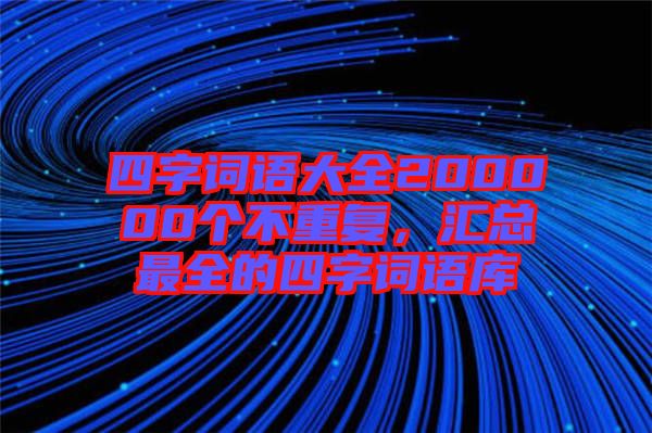 四字词语大全200000个不重复，汇总最全的四字词语库