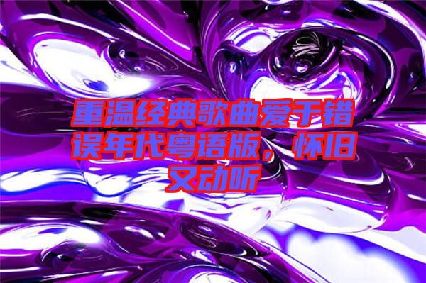 重温经典歌曲爱于错误年代粤语版，怀旧又动听