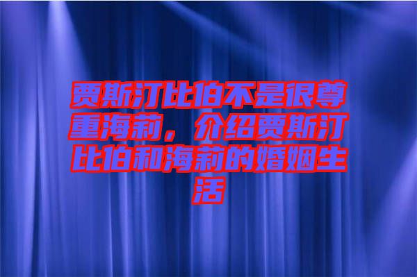 贾斯汀比伯不是很尊重海莉，介绍贾斯汀比伯和海莉的婚姻生活