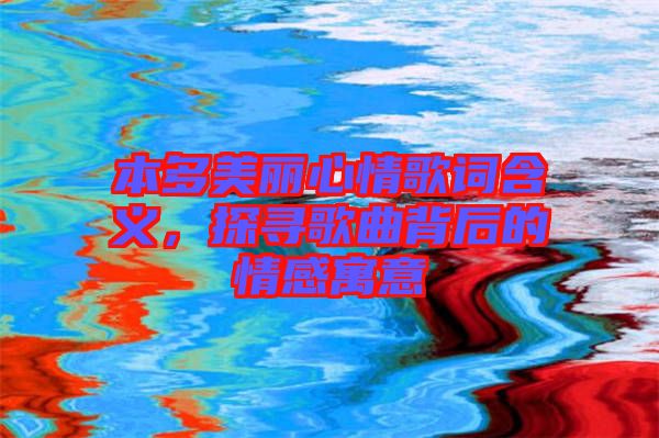 本多美丽心情歌词含义，探寻歌曲背后的情感寓意