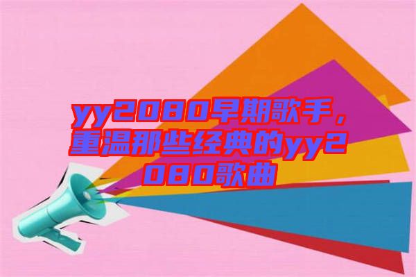 yy2080早期歌手，重温那些经典的yy2080歌曲