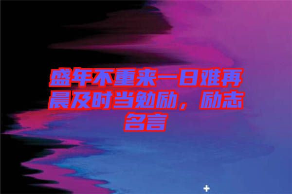 盛年不重来一日难再晨及时当勉励，励志名言
