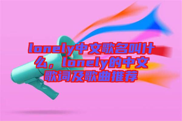 lonely中文歌名叫什么，lonely的中文歌词及歌曲推荐