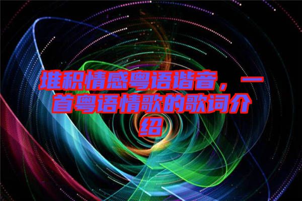 堆积情感粤语谐音，一首粤语情歌的歌词介绍