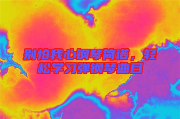 别怕我心钢琴简谱，轻松学习弹钢琴曲目