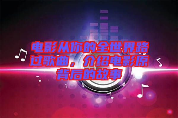 电影从你的全世界路过歌曲，介绍电影原背后的故事