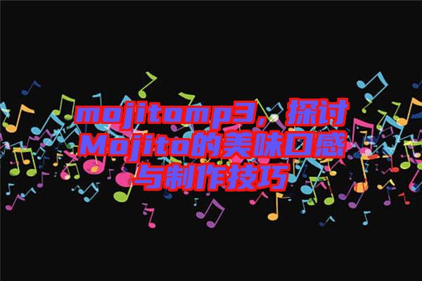 mojitomp3, 探讨Mojito的美味口感与制作技巧