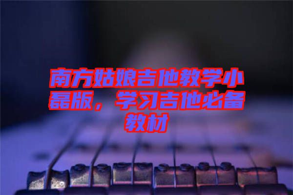 南方姑娘吉他教学小磊版，学习吉他必备教材