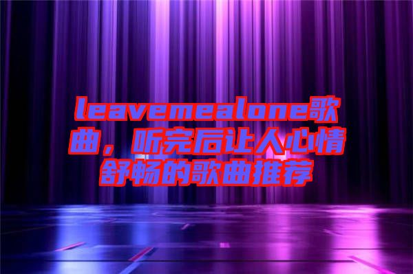 leavemealone歌曲，听完后让人心情舒畅的歌曲推荐