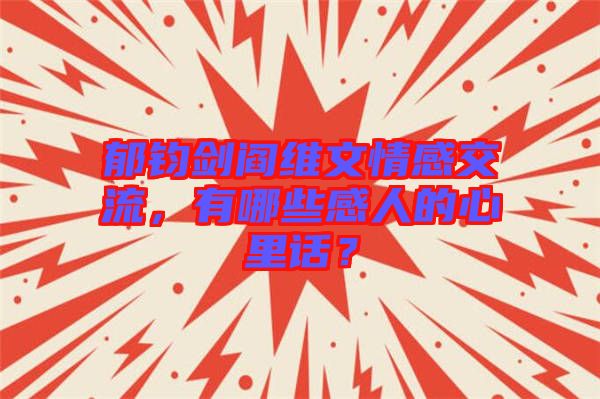 郁钧剑阎维文情感交流，有哪些感人的心里话？