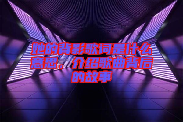 她的背影歌词是什么意思，介绍歌曲背后的故事