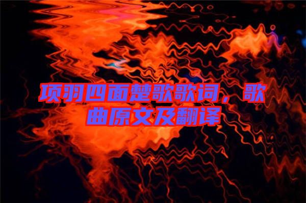 项羽四面楚歌歌词，歌曲原文及翻译