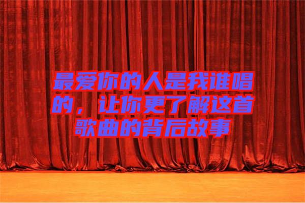 最爱你的人是我谁唱的，让你更了解这首歌曲的背后故事