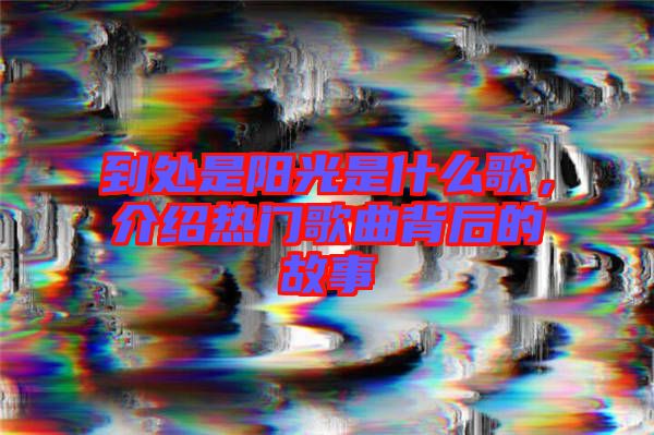 到处是阳光是什么歌，介绍热门歌曲背后的故事