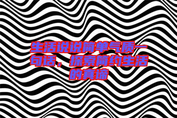 生活说说简单气质一句话，探索简约生活的真谛