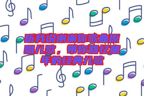 听我说谢谢你歌曲原唱儿歌，带你回忆童年的经典儿歌