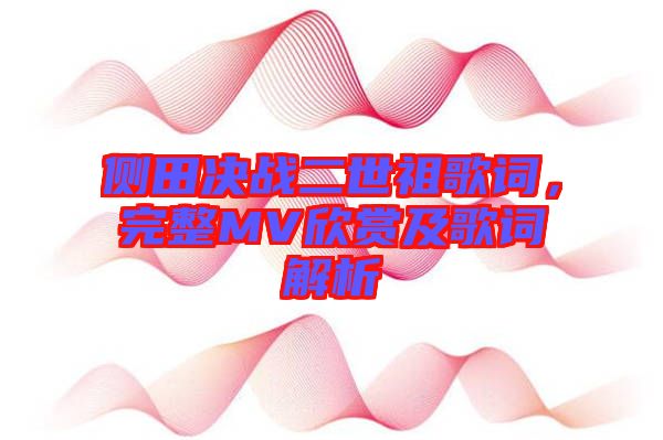 侧田决战二世祖歌词，完整MV欣赏及歌词解析