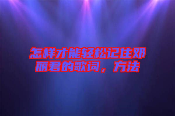 怎样才能轻松记住邓丽君的歌词，方法