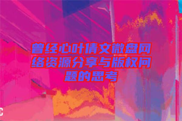 曾经心叶倩文微盘网络资源分享与版权问题的思考