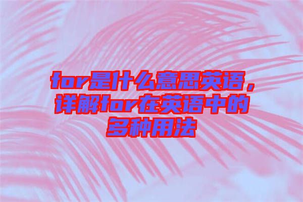 for是什么意思英语，详解for在英语中的多种用法