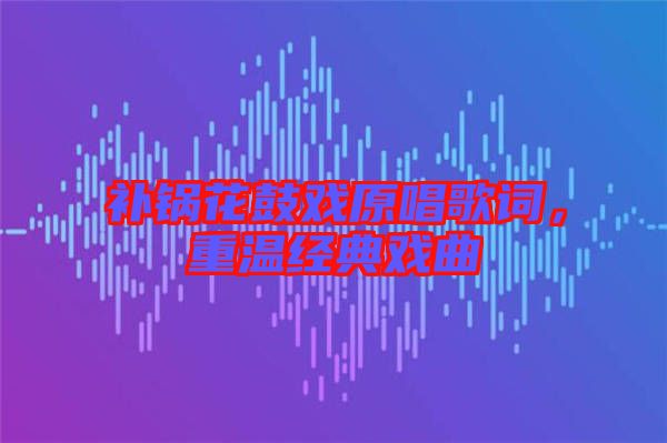 补锅花鼓戏原唱歌词，重温经典戏曲