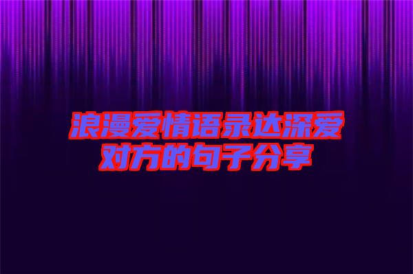 浪漫爱情语录达深爱对方的句子分享