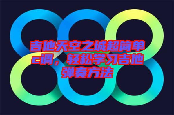 吉他天空之城超简单c调，轻松学习吉他弹奏方法