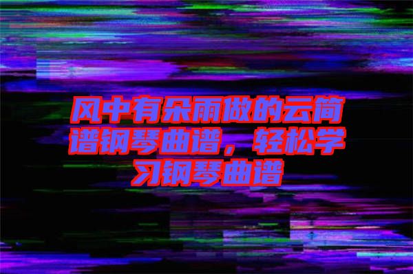 风中有朵雨做的云简谱钢琴曲谱，轻松学习钢琴曲谱