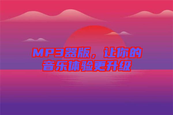 MP3器版，让你的音乐体验更升级