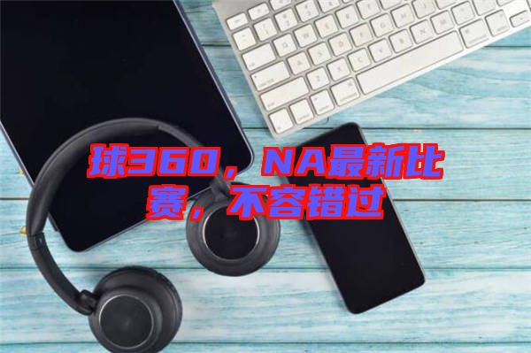 球360，NA最新比赛，不容错过