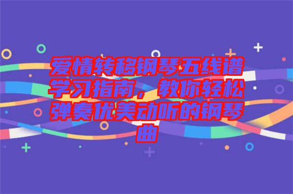 爱情转移钢琴五线谱学习指南，教你轻松弹奏优美动听的钢琴曲