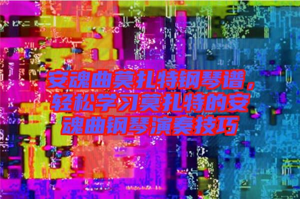 安魂曲莫扎特钢琴谱，轻松学习莫扎特的安魂曲钢琴演奏技巧