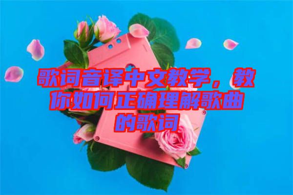 歌词音译中文教学，教你如何正确理解歌曲的歌词