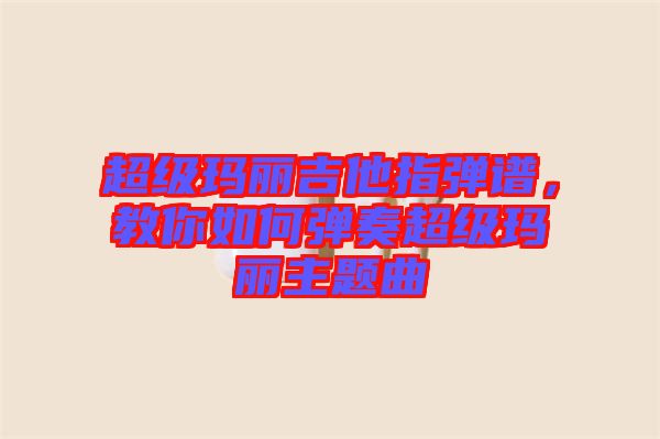 超级玛丽吉他指弹谱，教你如何弹奏超级玛丽主题曲