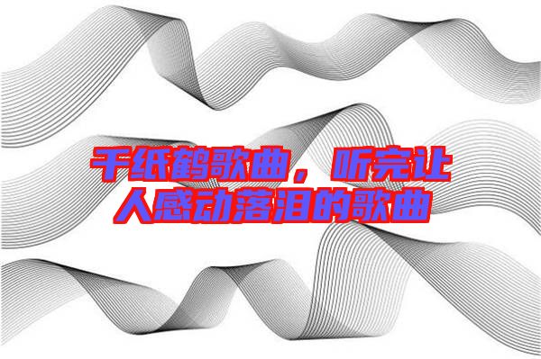 千纸鹤歌曲，听完让人感动落泪的歌曲